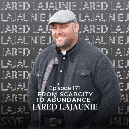 Ep 171 – From Scarcity to Abundance: The Key to Business Growth with Jared LaJaunie